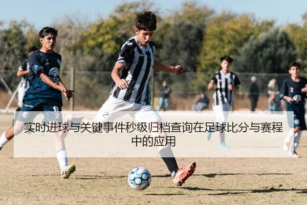 实时进球与关键事件秒级归档查询在足球比分与赛程中的应用