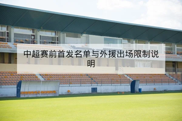 中超赛前首发名单与外援出场限制说明